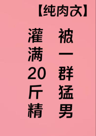 被一群猛男灌满20斤精(高H纯肉)